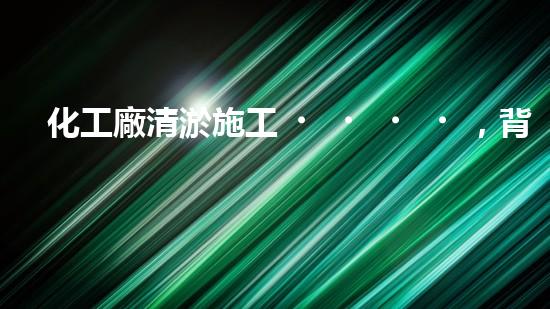 化工廠清淤施工，背后隱藏的驚人秘密！